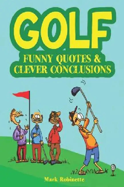 Golf: Funny Quotes & Clever Conclusions: The Most Insightful, Truthful and Funniest Quotes About Golf by Mark Robinette
