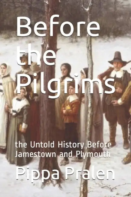 Before the Pilgrims: the Untold History Before Jamestown and Plymouth by Pippa Pralen