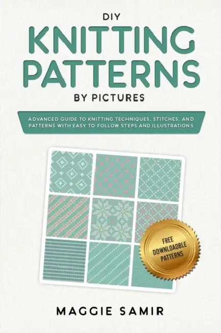 DIY Knitting Patterns By Pictures: Advanced Guide to Knitting Techniques, Stitches, and Patterns with Easy-to-Follow Steps and Illustrations by Maggie Samir