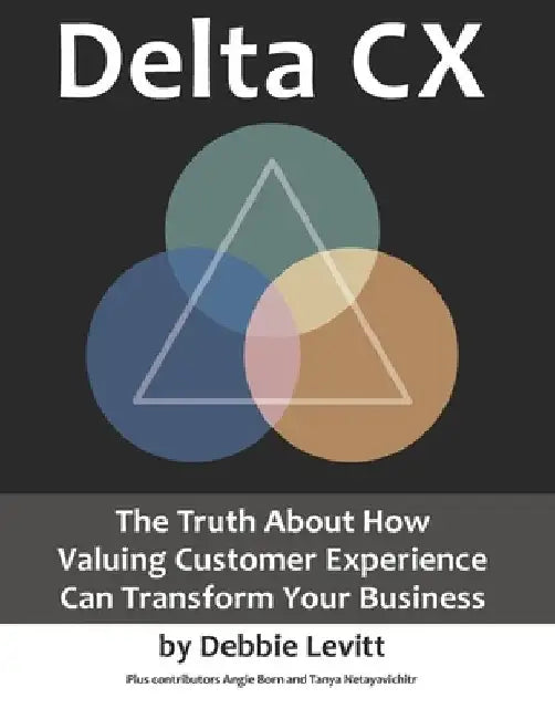 Delta CX: The Truth About How Valuing Customer Experience Can Transform Your Business by Angie Born