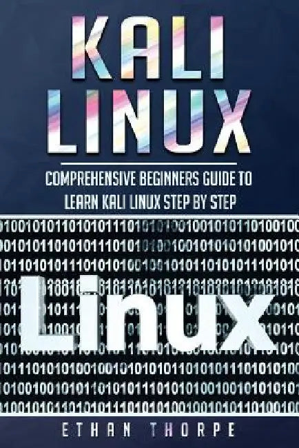Kali Linux: Comprehensive Beginners Guide to Learn Kali Linux Step by Step by Ethan Thorpe