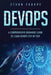 Devops: A Comprehensive Beginners Guide to Learn Devops Step by Step by Ethan Thorpe