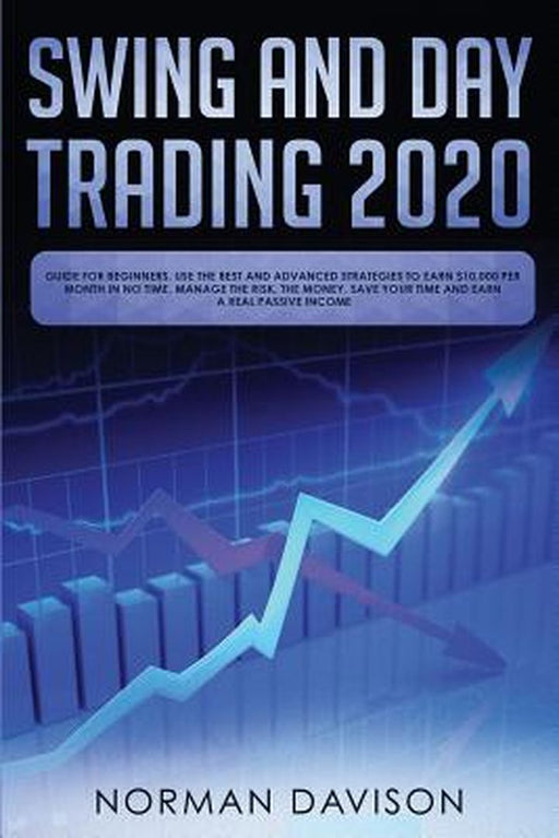 Swing and Day Trading 2020: Guide for Beginners. Use the Best and Advanced Strategies to Earn $10,0 by Davison, Norman