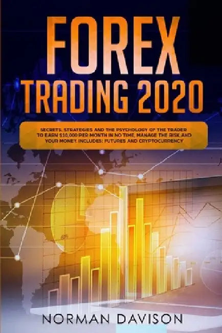 Forex Trading 2020: Guide for Beginners. Secrets, Strategies and the Psychology of the Trader to Earn $10,000 per Month in no Time, Manage by Norman Davison