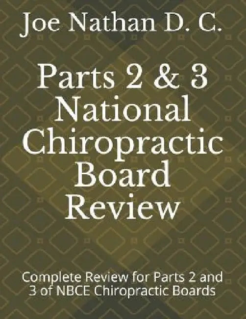 Part 2 and 3 National Chiropractic Board Review: Complete review for parts 2 and 3 of Chiropractic Boards by Joe Nathan D. C.