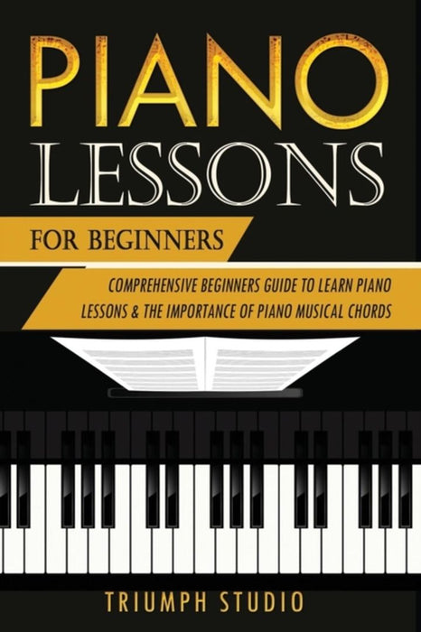 Piano Lessons For Beginners: Comprehensive Beginner's Guide to Learn Piano Lessons and The importan by Studio, Triumph