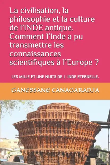 La civilisation, la philosophie et la culture de l'INDE antique. Comment l'Inde a pu transmettre les connaissances scientifiques à l'Europe ?: Les Mil by Ganessane Canagaradja