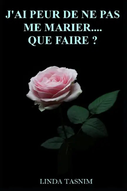 J'Ai Peur de Ne Pas Me Marier...Que Faire? by Linda Tasnim