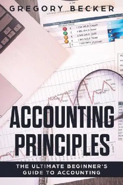 Accounting Principles: The Ultimate Beginner's Guide to Accounting by Gregory Becker