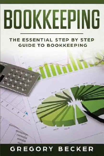 Bookkeeping: The Essential Step by Step Guide to Bookkeeping by Gregory Becker