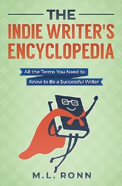 The Indie Writer's Encyclopedia: All the Terms You Need to Know to Be a Successful Writer by M. L. Ronn