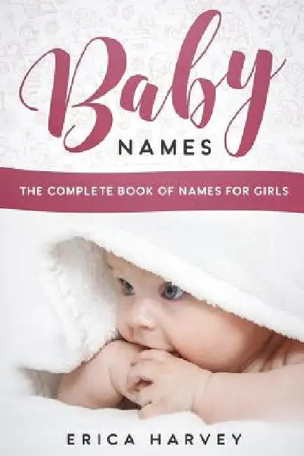 Baby Names: The Complete Book of Names For Girls by Erica Harvey