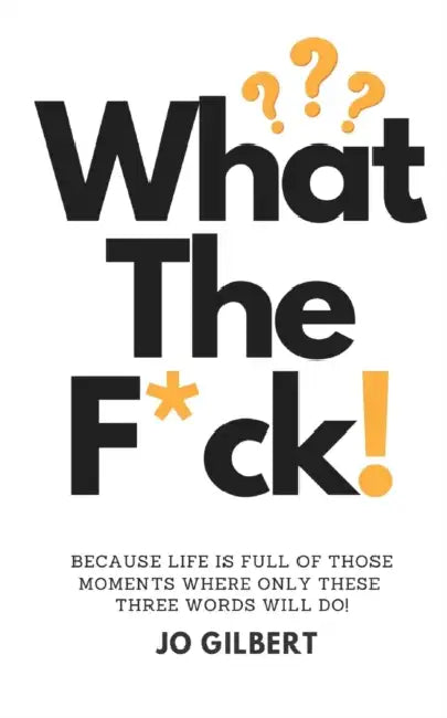 What The F*CK!: Because Life Is Full Of Those Moments Where Only These Three Words Will Do! by Katie Hopkins, Jo Gilbert