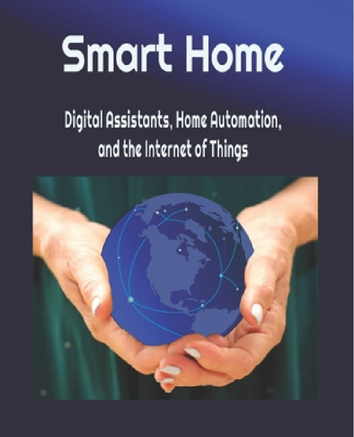 Smart Home: Digital Assistants, Home Automation, and the Internet of Things by Michael Young