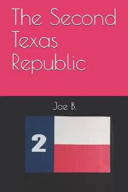 The Second Texas Republic by Joe B