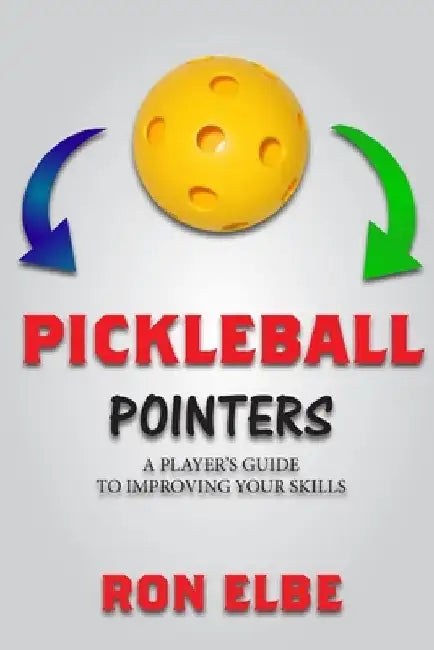 Pickleball Pointers: A Player's Guide to Improving Your Skills by Ronald Elbe