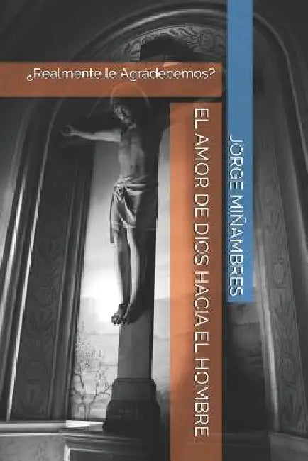 El Amor de Dios Hacia El Hombre: ¿Realmente le Agradecemos? by J. M. Ediciones, Jorge Miñambres