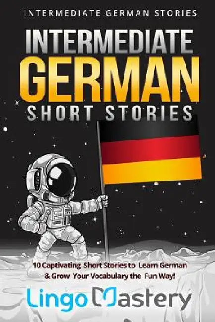Intermediate German Short Stories: 10 Captivating Short Stories to Learn German & Grow Your Vocabulary the Fun Way! by Lingo Mastery