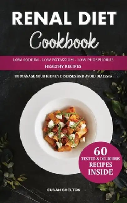 Renal Diet Cookbook: Low Sodium, Low Potassium and Low Phosphorus Healthy Recipes to Manage your Kidney Diseases and Avoid Dialysis by Susan Shelton