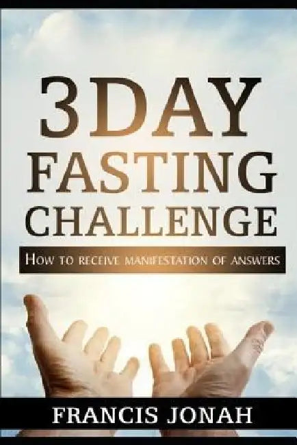 3 Day Fasting Challenge: How To Receive Manifestation of Answers by Francis Jonah