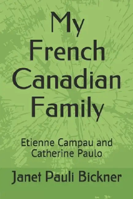 My French Canadian Family: Etienne Campau and Catherine Paulo by Janet Pauli Bickner