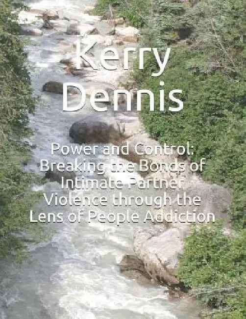 Power and Control: Breaking the Bonds of Intimate Partner Violence through the Lens of People Addiction by Kerry Dennis