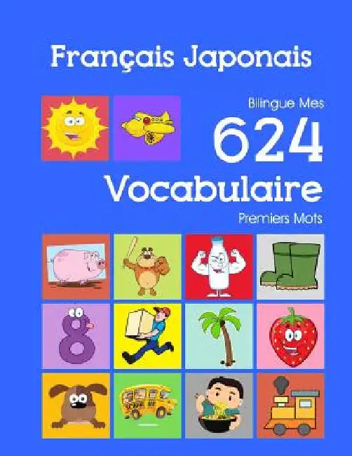 Français Japonais Bilingue Mes 624 Vocabulaire Premiers Mots: Francais Japonais imagier essentiel dictionnaire ( French Japanese flashcards ) by Bourgeois, Nathan
