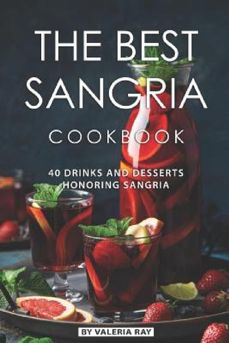 The Best Sangria Cookbook: 40 Drinks and Desserts Honoring Sangria by Valeria Ray