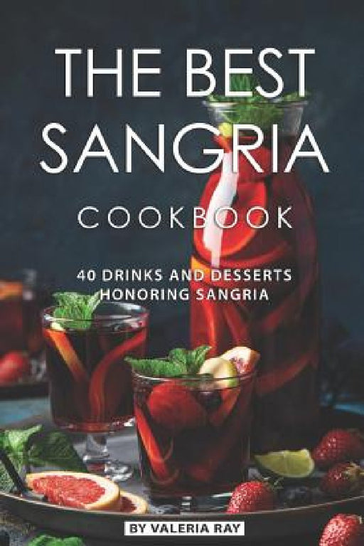 The Best Sangria Cookbook: 40 Drinks and Desserts Honoring Sangria by Valeria Ray