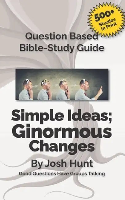 Question-based Bible Study Guide -- Simple Ideas; Ginormous Changes: Good Questions Have Groups Talking by Josh Hunt