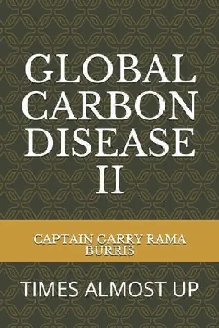 Global Carbon Disease II: Times Almost Up by Garry Rama Burris