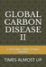 Global Carbon Disease II: Times Almost Up by Garry Rama Burris
