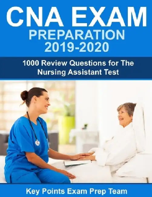 CNA Exam Preparation 2019 - 2020: 1000 Review Questions for The Nursing Assistant Test by Key Points Exam Prep Team