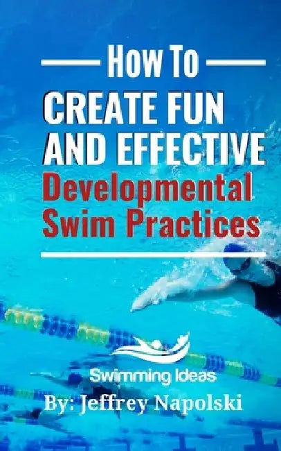 How to Create Fun and Effective Developmental Swim Practices: Make coaching beginner swimmers exciting and interesting. by Jeffrey Napolski