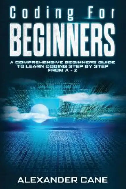 Coding for Beginners: A Comprehensive Beginners Guide to Learn Coding step by step from A-Z by Alexander Cane