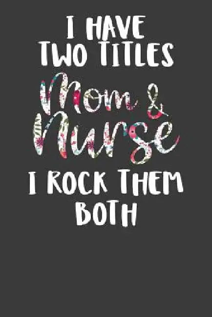 I Have Two Titles Mom and Nurse I Rock Them Both: Nursing Pro Mommy Gift by Frozen Cactus Designs