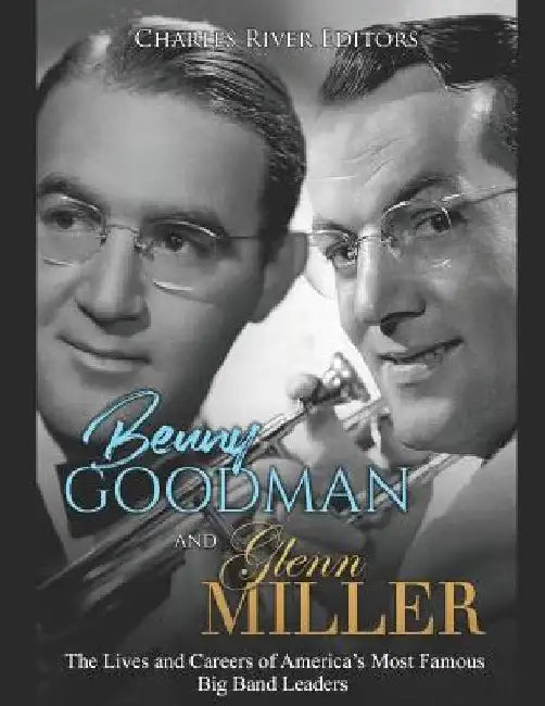 Benny Goodman and Glenn Miller: The Lives and Careers of America's Most Famous Big Band Leaders by Charles River