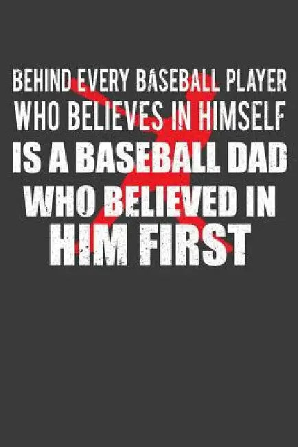 Behind Every Baseball Player Who Believes in Himself is a Baseball Dad Who Believed in Him First: Coach and Father Gift by Frozen Cactus Designs