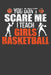 You Don't Scare Me I Teach Girls Basketball: Funny Coach Gift by Frozen Cactus Designs