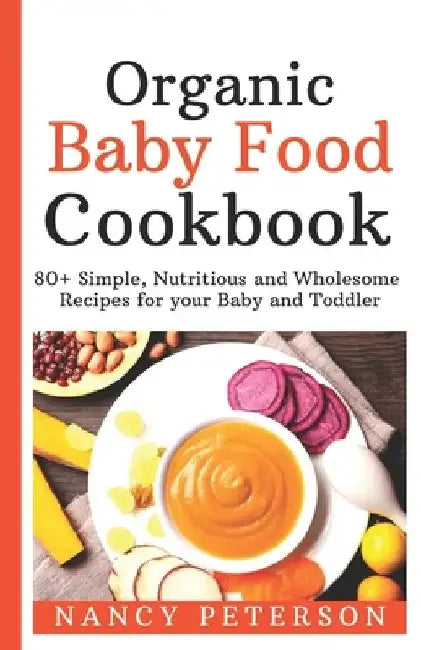 Organic Baby Food Cookbook: 80+ Simple, Nutritious and Wholesome Recipes for your Baby and Toddler by Nancy Peterson