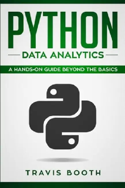 Python Data Analytics: A Hands on Guide Beyond The Basics by Travis Booth