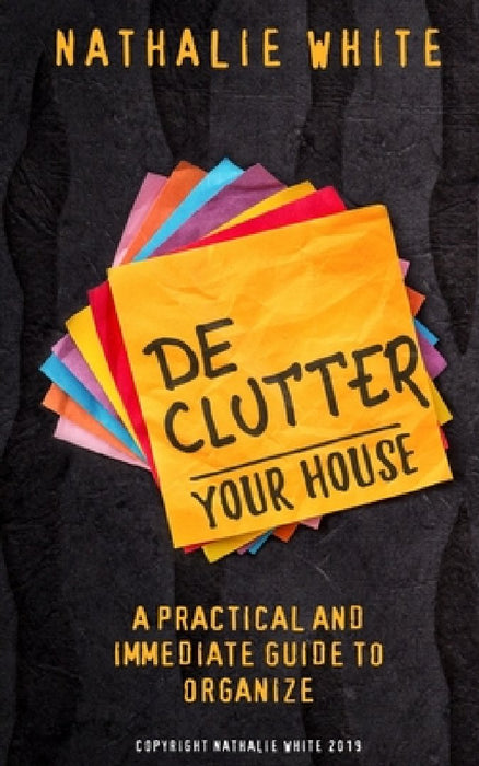 Decluttering your House: A practical and immediate guide to organize by Nathalie White