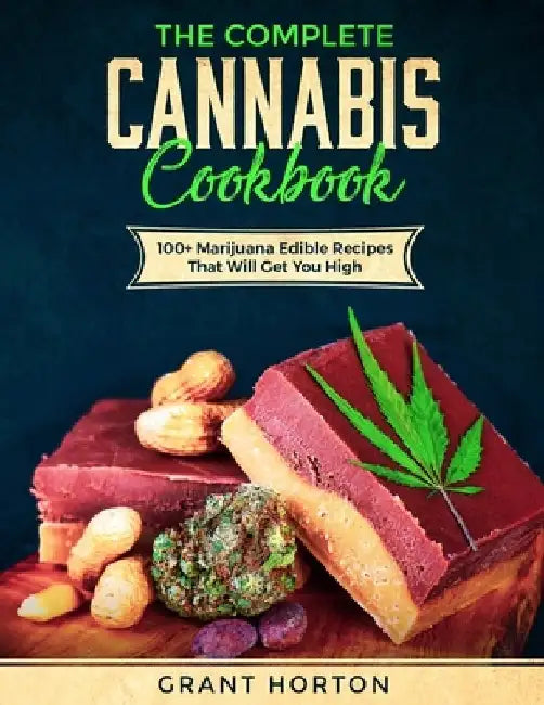 The Complete Cannabis Cookbook: 100+ Marijuana Edible Recipes That Will Get You High by Grant Horton
