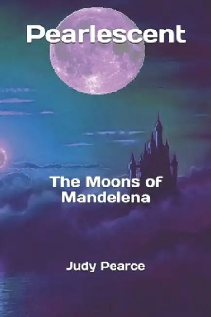 Pearlescent: The Moons of Mandelena by Judy Pearce