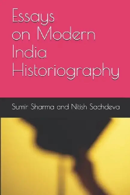 Essays on Modern India Historiography by Nitish Sachdeva