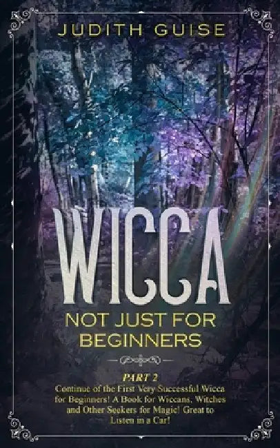 Wicca: Not Just for Beginners. Part 2 - Continue of the First Very Successful Wicca for Beginners! A Book for Wiccans, Witche by Judith Guise