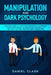 Manipulation and Dark Psychology: Advanced Guide to Learn the main Secrets & Techniques to Influence People. Use Persuasion and Empath to Get What You by Daniel Clark