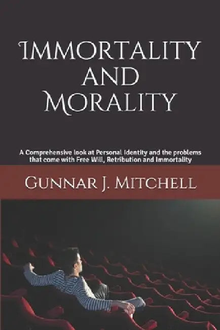 Immortality and Morality: A Comprehensive look at Personal Identity and the problems that come with Free Will, Retribution and Immortality by Gunnar J. Mitchell