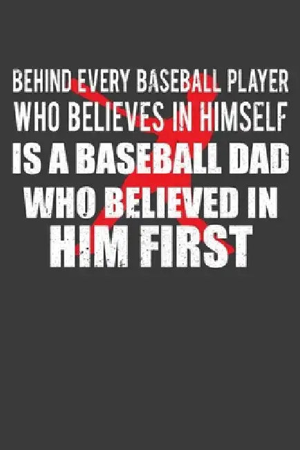 Behind Every Baseball Player Who Believes in Himself is a Baseball Dad Who Believed in Him First: Coach and Father Gift by Frozen Cactus Designs