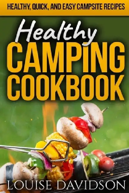 Healthy Camping Cookbook: Healthy, Quick, and Easy Campsite Recipes by Louise Davidson